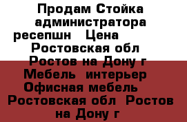 Продам Стойка администратора ресепшн › Цена ­ 9 000 - Ростовская обл., Ростов-на-Дону г. Мебель, интерьер » Офисная мебель   . Ростовская обл.,Ростов-на-Дону г.